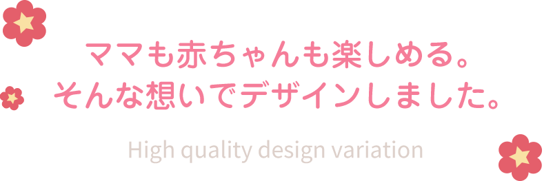 ママも赤ちゃんも楽しめる。そんな想いでデザインしました。